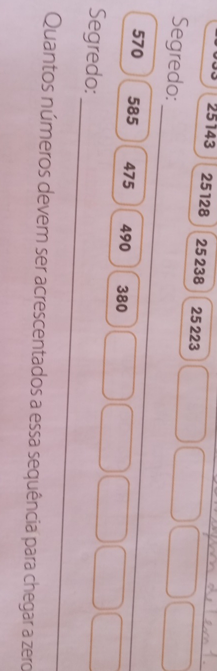 25143 25128 25 238 25 223
_ 
Segredo:
570 585 475 490 380
_ 
Segredo: 
Quantos números devem ser acrescentados a essa sequência para chegar a zero