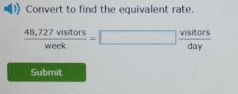 Convert to find the equivalent rate.
 (48,727visitors)/week =□  visitors/day 
Submit