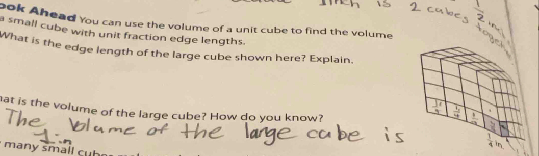 ook Ahead You can use the volume of a unit cube to find the volume 
a small cube with unit fraction edge lengths. 
What is the edge length of the large cube shown here? Explain. 
at is the volume of the large cube? How do you know? 
many small cuh