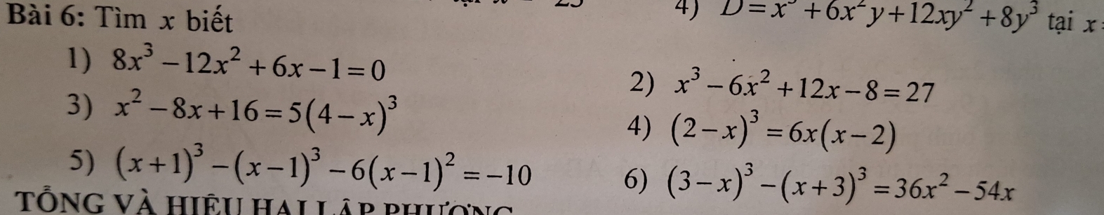 Tìm x biết D=x^3+6x^2y+12xy^2+8y^3 tại x 
1) 8x^3-12x^2+6x-1=0
3) x^2-8x+16=5(4-x)^3
2) x^3-6x^2+12x-8=27
4) (2-x)^3=6x(x-2)
5) (x+1)^3-(x-1)^3-6(x-1)^2=-10
6) (3-x)^3-(x+3)^3=36x^2-54x
TổnG Và hiệu Hai Lập phương