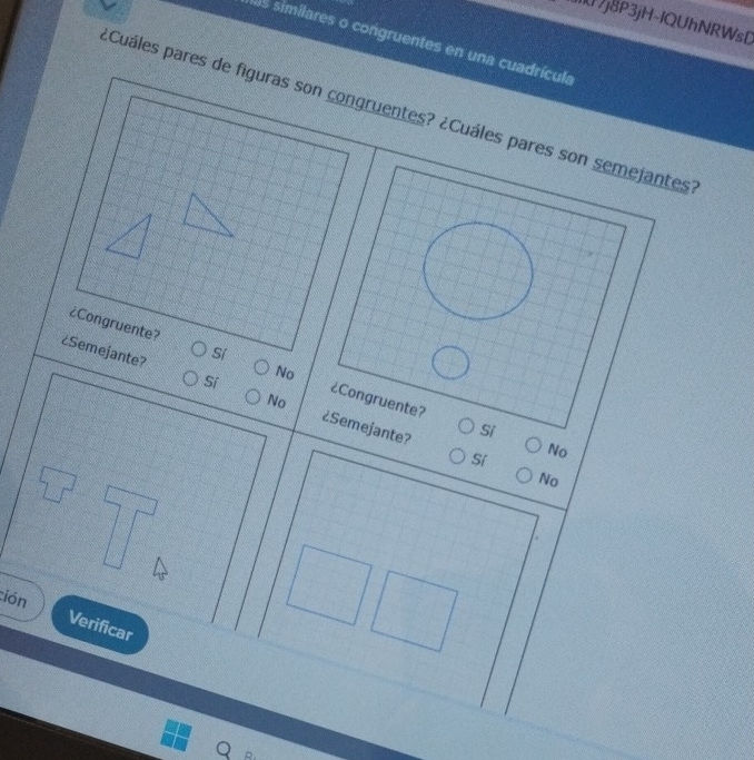 Ij8P3jH-IQUhNRWsD
las similares o congruentes en una cuadrícula
¿Cuáles pares de figuras son congruentes? ¿Cuáles pares son semejantes
¿Congruente? Sí No ¿Congruente?
¿Semejante? Sí No ¿Semejante?
Sí
Sí No
No
tión
Verificar