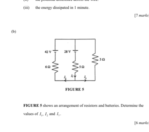 (iii) the energy dissipated in 1 minute.
[7 marks
(b)
FIGURE 5 shows an arrangement of resistors and batteries. Determine the
values of I_1,I_2 and I_3.
[6 marks