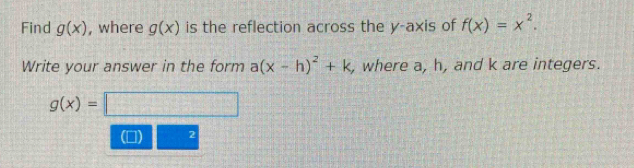 Find g(x) , where g(x) is the reflection across the y-axis of f(x)=x^2. 
Write your answer in the form a(x-h)^2+k , where a, h, and k are integers.
g(x)=□
2