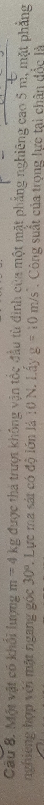 Một vật có khối lượng m=4kg được thả trượt không vận tốc đầu từ đinh của một mặt phẳng nghiêng cao 5 m, mặt phẳng 
nghiêng hợp với mặt ngang góc 30° 7. Lực ma sát có độ lớn là 10 N. Lấy g=10m/s^2. Công suất của trọng lực tại chân đốc là