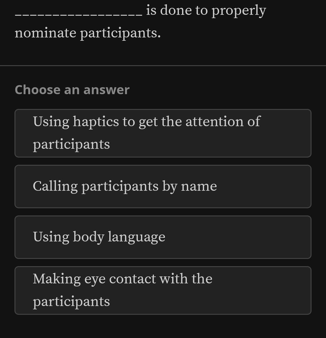 is done to properly
nominate participants.
_
_
Choose an answer
Using haptics to get the attention of
participants
Calling participants by name
Using body language
Making eye contact with the
participants