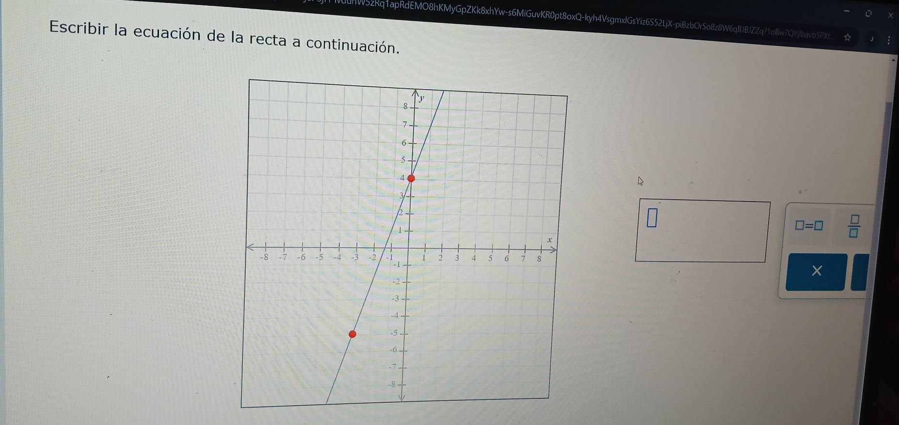 hW5zRq1apRdEMO8hKMyGpZKk8xhYw-s6MiGuvKR0pt8oxQ-kyh4VsgmxlGsYiz6S52LjX-piBzbOrSo8z8W6qBJBJZZq?1oBw7QYjIbavbSPXt.
Escribir la ecuación de la recta a continuación.
8
□ =□  □ /□   
×