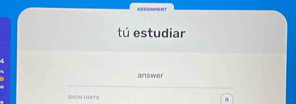 ASSIGNMENT 
tú estudiar 
4
%
answer 
0 
SHOW HINTS 
N 
A