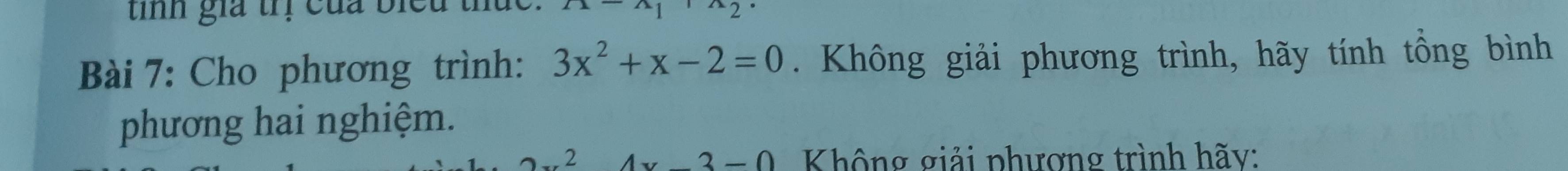 tih gia trị của bie u . 
2 
Bài 7: Cho phương trình: 3x^2+x-2=0. Không giải phương trình, hãy tính tổng bình 
phương hai nghiệm.
x3-0 Không giải phượng trình hãy: