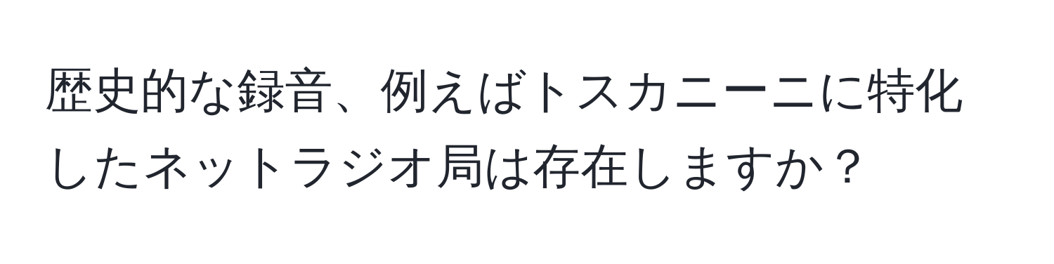 歴史的な録音、例えばトスカニーニに特化したネットラジオ局は存在しますか？