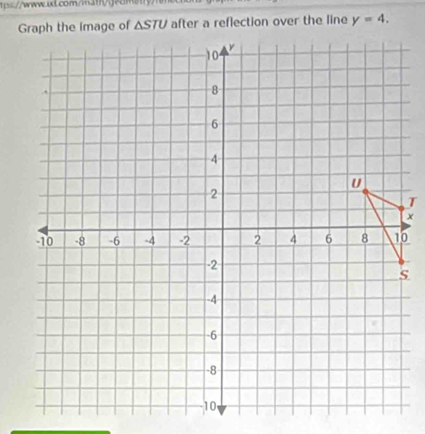 tps//www.ixl.com/math/jedmatry/ 
Graph the Image of △ STU after a reflection over the line y=4.
J
x
0
s