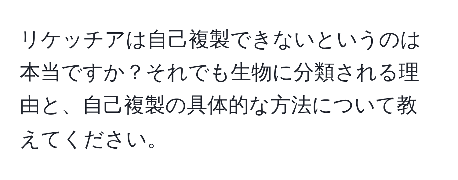 リケッチアは自己複製できないというのは本当ですか？それでも生物に分類される理由と、自己複製の具体的な方法について教えてください。