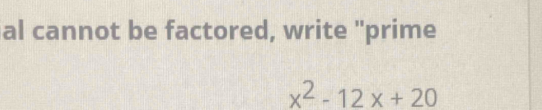 al cannot be factored, write "prime
x^2-12x+20