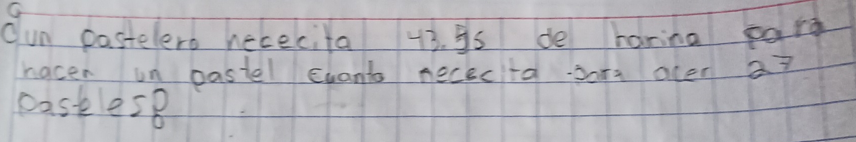 Oun pastelero hececita 43. 5s de harina eard 
hacer un pastel evant nececta son ocer a? 
bastes8