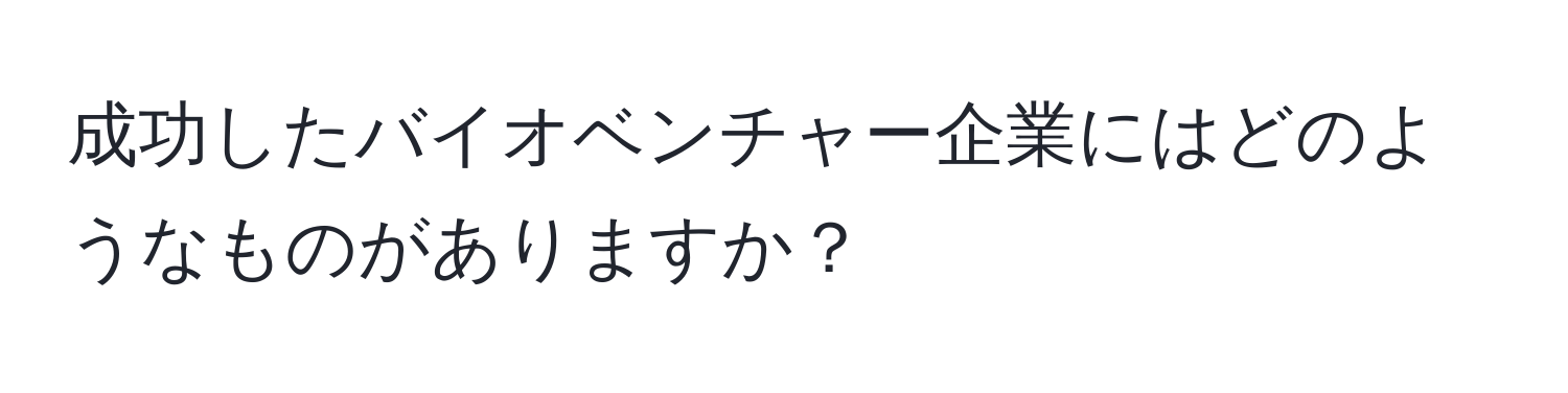 成功したバイオベンチャー企業にはどのようなものがありますか？