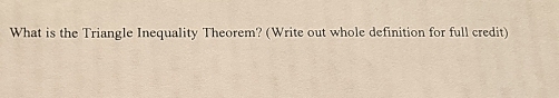 What is the Triangle Inequality Theorem? (Write out whole definition for full credit)