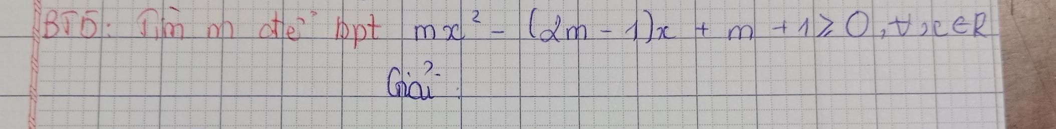 BT5: Im m otfe ropt mx^2-(2m-1)x+m+1≥slant 0, t, e∈ R
Ghai