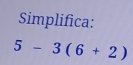 Simplifica:
5-3(6+2)