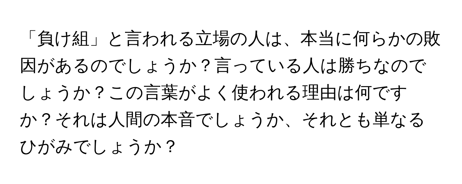 「負け組」と言われる立場の人は、本当に何らかの敗因があるのでしょうか？言っている人は勝ちなのでしょうか？この言葉がよく使われる理由は何ですか？それは人間の本音でしょうか、それとも単なるひがみでしょうか？