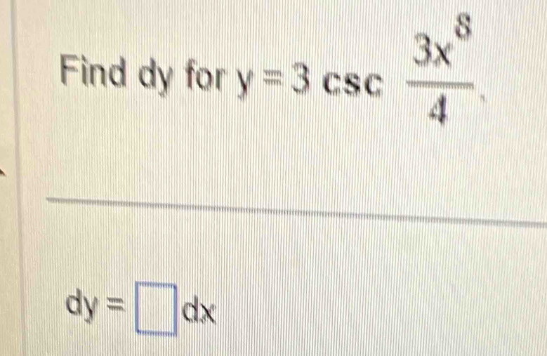 Find dy for y=3csc  3x^8/4 
dy=□ dx