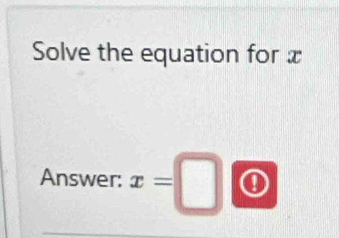 Solve the equation for x
Answer: x=□ ①