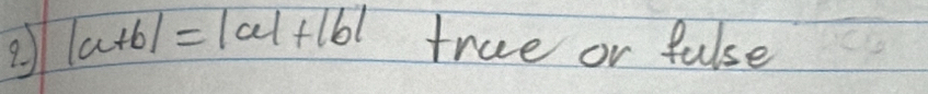 |a+b|=|a|+|b| frue or false