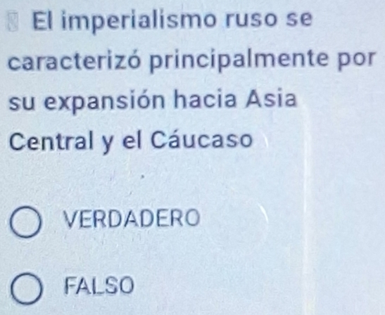 El imperialismo ruso se
caracterizó principalmente por
su expansión hacia Asia
Central y el Cáucaso
VERDADERO
FALSO