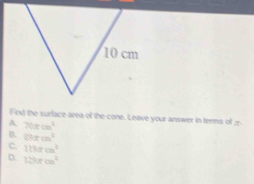 Find the surface area of the cone. Leave your answer in terms of æ
A 70π cm^2
B. 88xcm^2
C. 118xcm^2
D. 128π cm^2