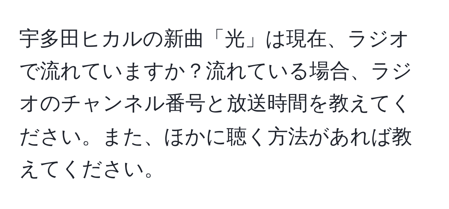 宇多田ヒカルの新曲「光」は現在、ラジオで流れていますか？流れている場合、ラジオのチャンネル番号と放送時間を教えてください。また、ほかに聴く方法があれば教えてください。