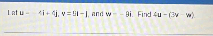 Let u=-4i+4j, v=9i-j , and w=-9i 、 Find 4u-(3v-w).