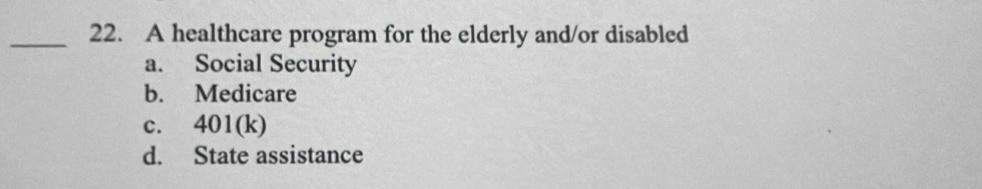 A healthcare program for the elderly and/or disabled
a. Social Security
b. Medicare
c. 401(k)
d. State assistance