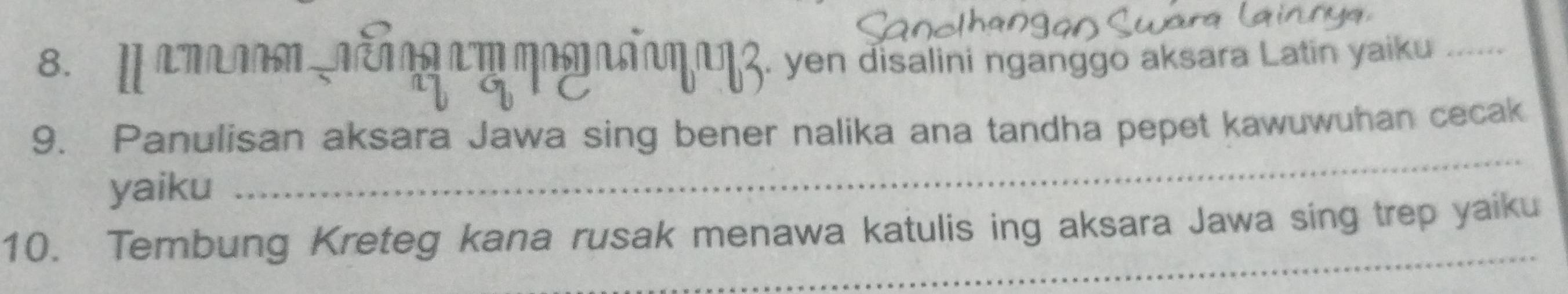 aπanom năog am mogasamana . yen disalini nganggo aksara Latin yaiku _ 
9. Panulisan aksara Jawa sing bener nalika ana tandha pepet kawuwuhan cecak 
yaiku 
_ 
_ 
10. Tembung Kreteg kana rusak menawa katulis ing aksara Jawa sing trep yaiku