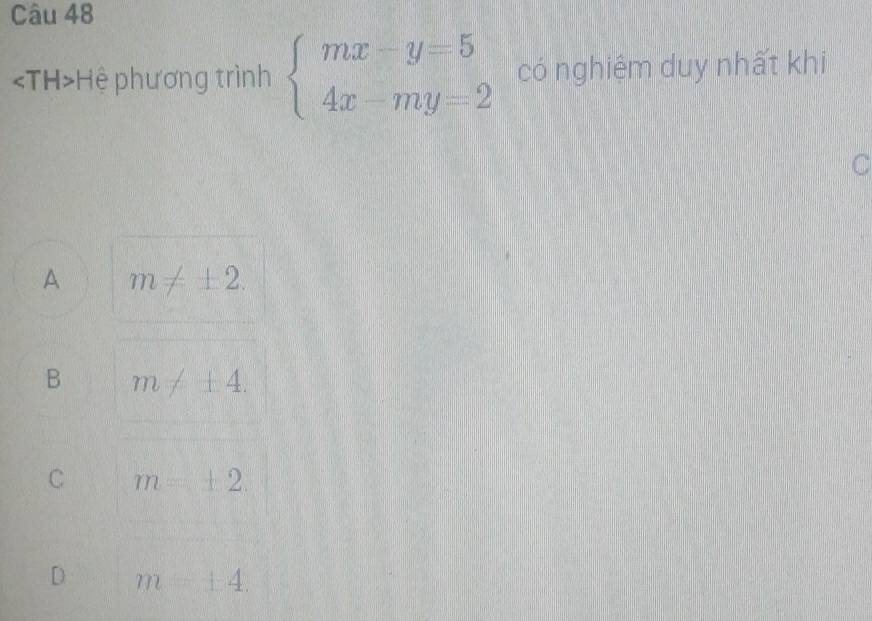 Hệ phương trình beginarrayl mx-y=5 4x-my=2endarray. có nghiệm duy nhất khi
C
A m!= ± 2.
B m!= ± 4.
C m=± 2.
D m=+4.