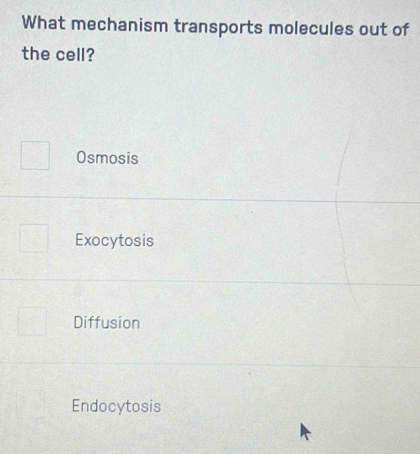 What mechanism transports molecules out of
the cell?
Osmosis
Exocytosis
Diffusion
Endocytosis