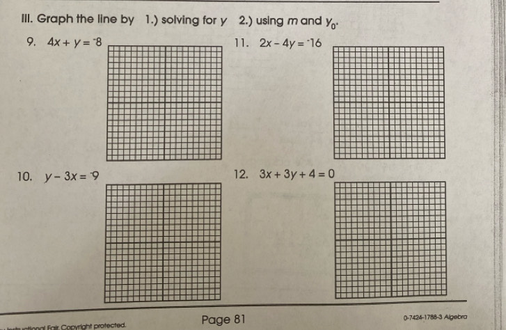 Graph the line by 1.) solving for y 2.) using m and y_0. 
9. 4x+y=^-8 11. 2x-4y=-16
10. y-3x=-9 12. 3x+3y+4=0
Fair Copyright protected. Page 81 ()-7424-1788-3 Ailgebra