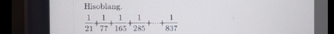 Hisoblang.
 1/21 + 1/77 + 1/165 + 1/285 +·s + 1/837 