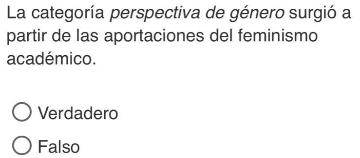 La categoría perspectiva de género surgió a
partir de las aportaciones del feminismo
académico.
Verdadero
Falso