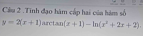 lm chát' Lột lên A 
Câu 2 .Tính đạo hàm cấp hai của hàm số
y=2(x+1) arct an(x+1)-ln (x^2+2x+2).