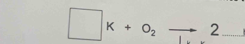 □ K+o_2to 2 1 _