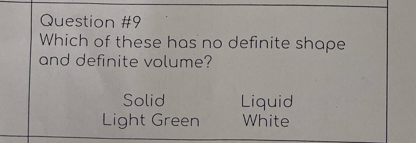 Which of these has no definite shape
and definite volume?
Solid Liquid
Light Green White