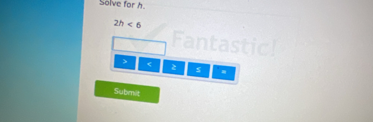 Solve for h.
2h<6</tex>
< 2 =
Submit