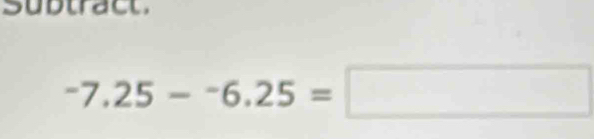 Subtract
-7.25--6.25=□