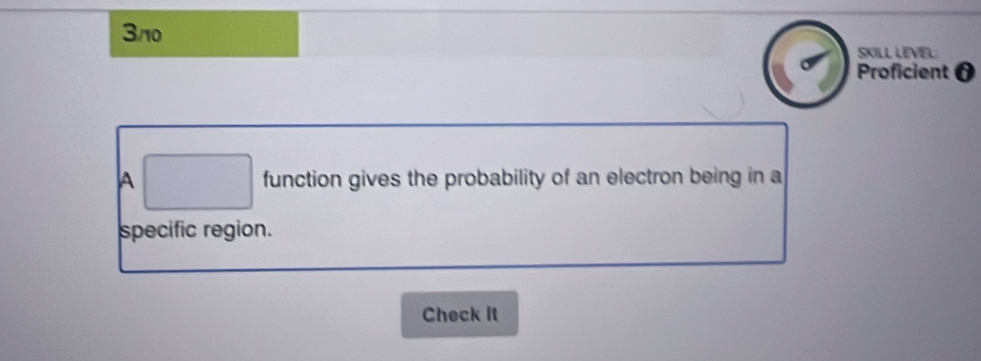 3n0 
SKILL LEVEL 
Proficient 0 
A function gives the probability of an electron being in a 
specific region. 
Check It