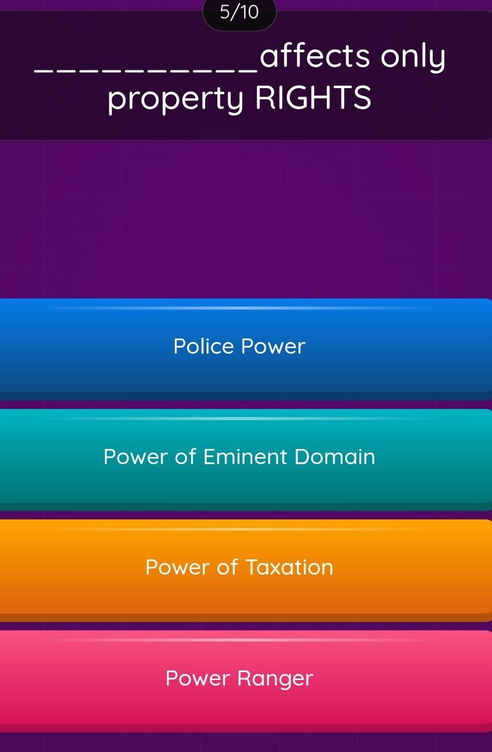 5/10
_affects only
property RIGHTS
Police Power
Power of Eminent Domain
Power of Taxation
Power Ranger