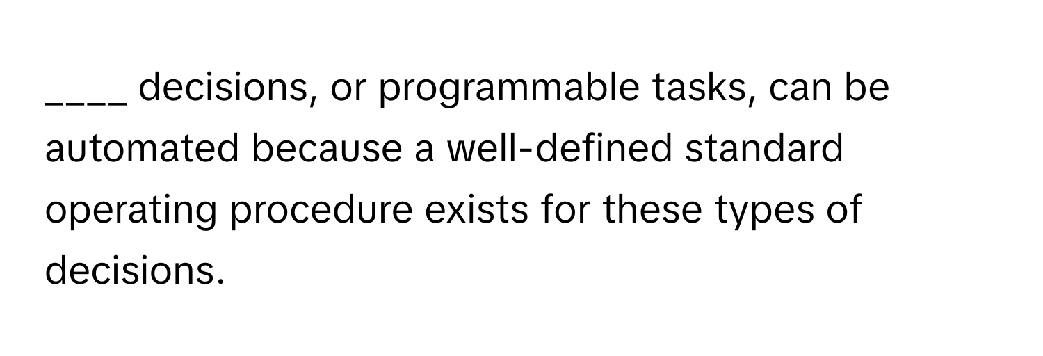 decisions, or programmable tasks, can be automated because a well-defined standard operating procedure exists for these types of decisions.