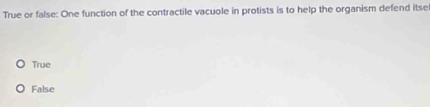 True or false: One function of the contractile vacuole in protists is to help the organism defend itse
True
False