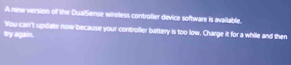 A new version of the DualSense wireless controller device software is available. 
You can't update now because your controlier battery is too low. Charge it for a while and then 
ty again.