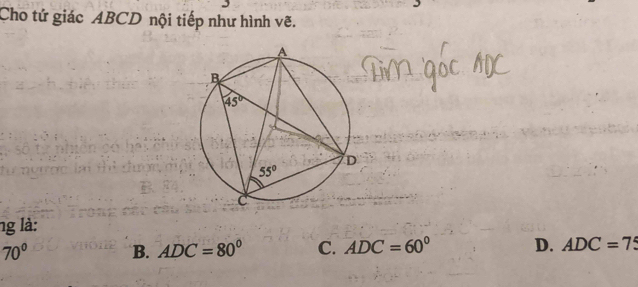 Cho tứ giác ABCD nội tiếp như hình vẽ.
ng là:
70° B. ADC=80° C. ADC=60° D. ADC=75