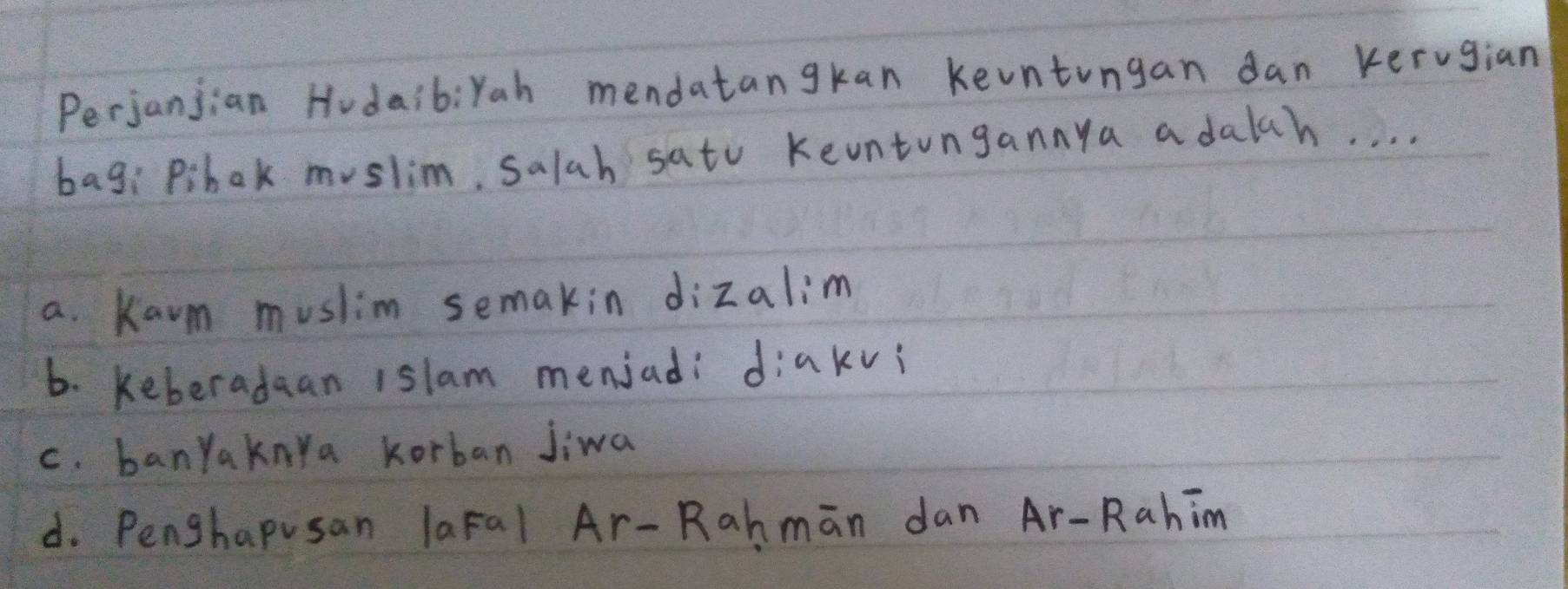 Perjanjian Hudaib:Yah mendatangkan keuntungan dan kerugian
bag: Pibak muslim, salah satu Keuntungannya a dalch. . . .
a. Karm muslim semakin dizalim
b. keberadaan islam menjad diakvi
c. banyaknya korban Jiwa
d. Penghapusan laral Ar-Rahman dan Ar-Rahim