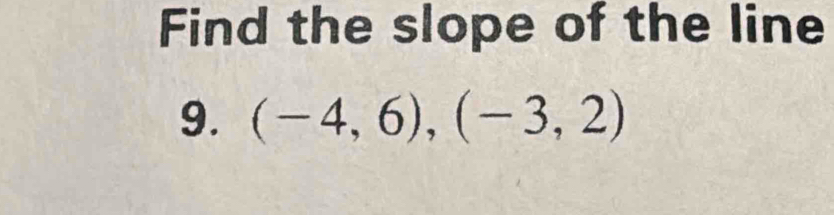 Find the slope of the line 
9. (-4,6),(-3,2)