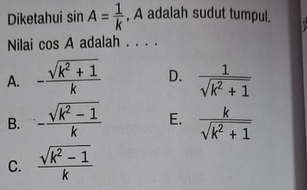 Diketahui sin A= 1/k  , A adalah sudut tumpul.
Nilai cos A adalah . . . .
A. - (sqrt(k^2+1))/k  D.  1/sqrt(k^2+1) 
B. - (sqrt(k^2-1))/k  E.  k/sqrt(k^2+1) 
C.  (sqrt(k^2-1))/k 